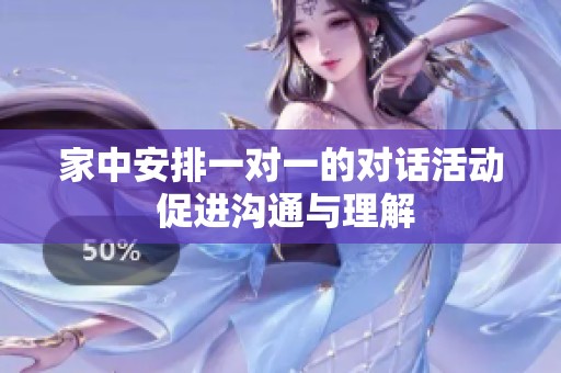 家中安排一对一的对话活动 促进沟通与理解