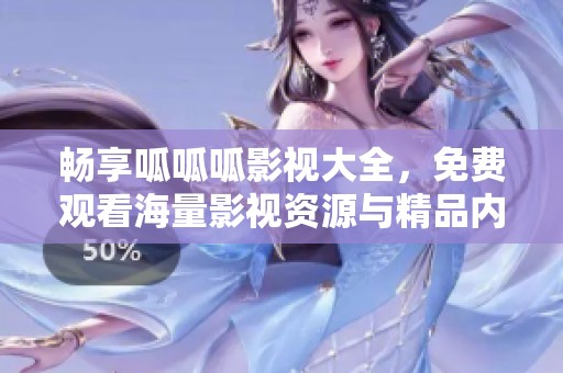 畅享呱呱呱影视大全，免费观看海量影视资源与精品内容