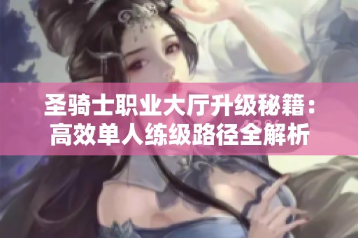 圣骑士职业大厅升级秘籍：高效单人练级路径全解析