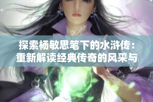 探索杨敏思笔下的水浒传：重新解读经典传奇的风采与魅力
