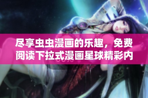 尽享虫虫漫画的乐趣，免费阅读下拉式漫画星球精彩内容