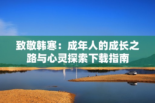 致敬韩寒：成年人的成长之路与心灵探索下载指南