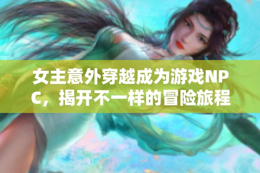 女主意外穿越成为游戏NPC，揭开不一样的冒险旅程