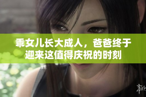 乖女儿长大成人，爸爸终于迎来这值得庆祝的时刻