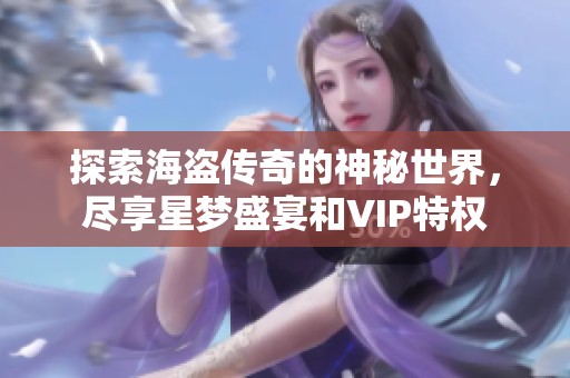 探索海盗传奇的神秘世界，尽享星梦盛宴和VIP特权