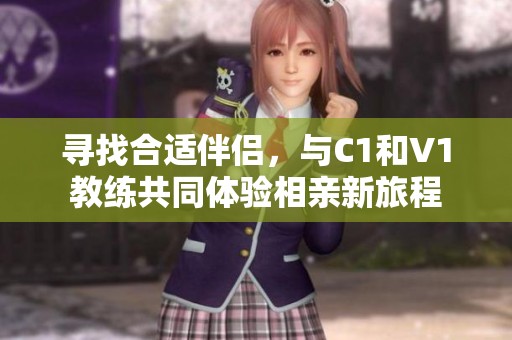 寻找合适伴侣，与C1和V1教练共同体验相亲新旅程