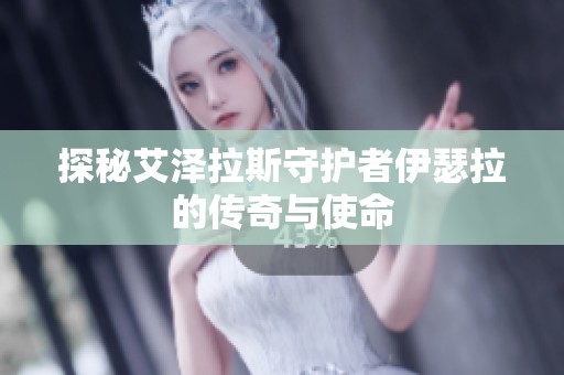 探秘艾泽拉斯守护者伊瑟拉的传奇与使命