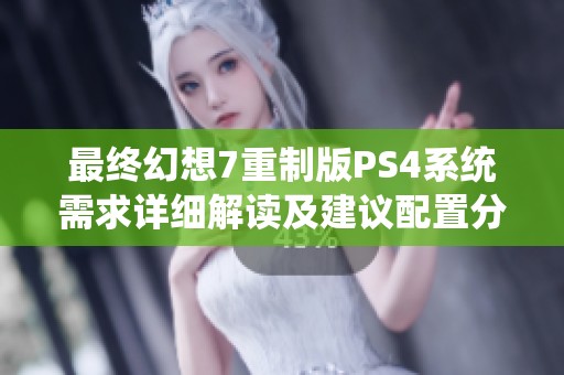 最终幻想7重制版PS4系统需求详细解读及建议配置分析