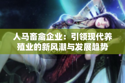 人马畜禽企业：引领现代养殖业的新风潮与发展趋势
