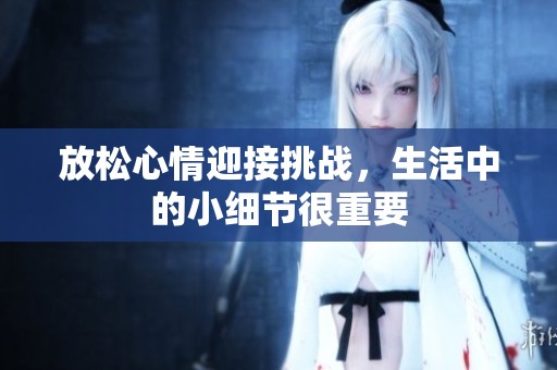 放松心情迎接挑战，生活中的小细节很重要