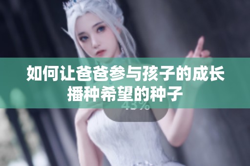 如何让爸爸参与孩子的成长播种希望的种子