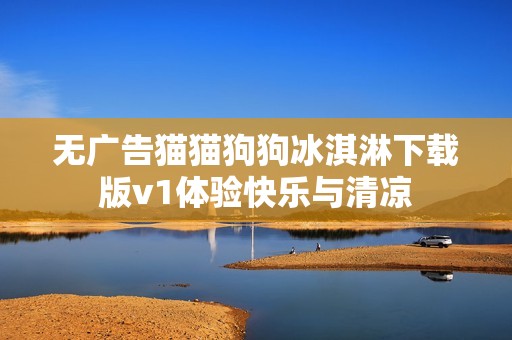 无广告猫猫狗狗冰淇淋下载版v1体验快乐与清凉