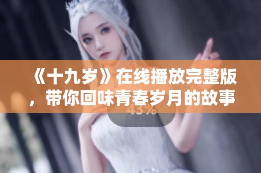 《十九岁》在线播放完整版，带你回味青春岁月的故事