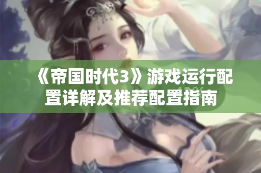 《帝国时代3》游戏运行配置详解及推荐配置指南