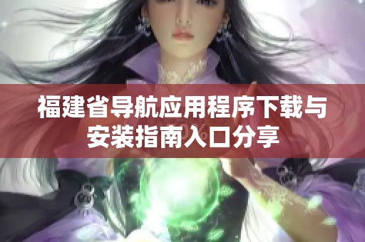福建省导航应用程序下载与安装指南入口分享