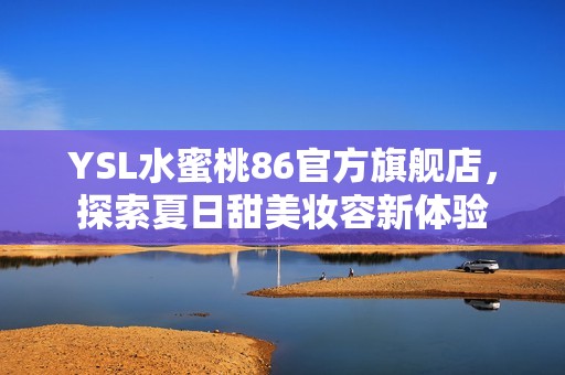 YSL水蜜桃86官方旗舰店，探索夏日甜美妆容新体验