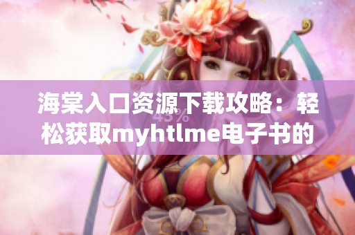海棠入口资源下载攻略：轻松获取myhtlme电子书的方法