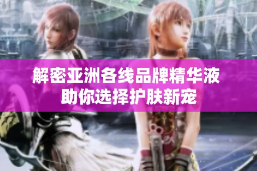 解密亚洲各线品牌精华液 助你选择护肤新宠