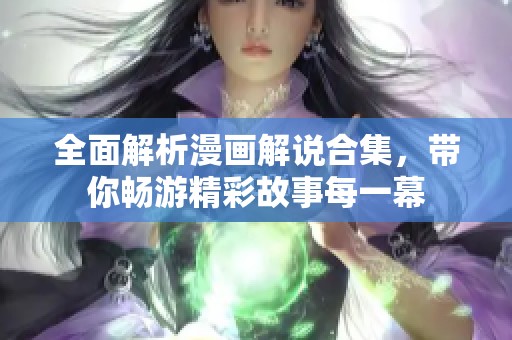全面解析漫画解说合集，带你畅游精彩故事每一幕