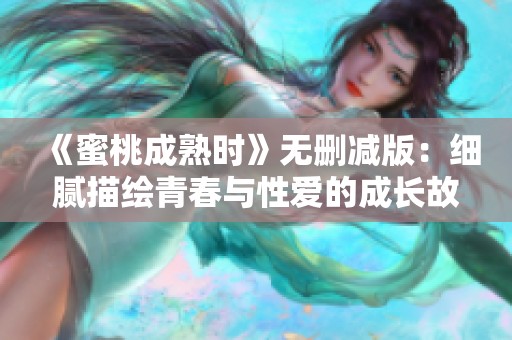 《蜜桃成熟时》无删减版：细腻描绘青春与性爱的成长故事