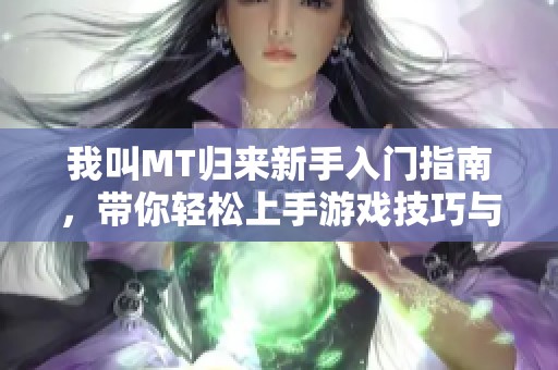 我叫MT归来新手入门指南，带你轻松上手游戏技巧与策略