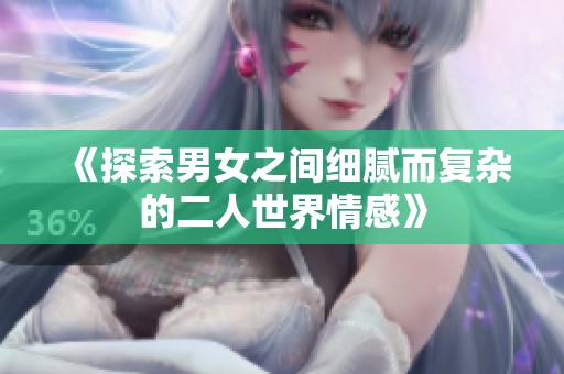 《探索男女之间细腻而复杂的二人世界情感》