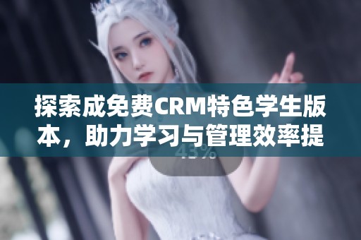探索成免费CRM特色学生版本，助力学习与管理效率提升