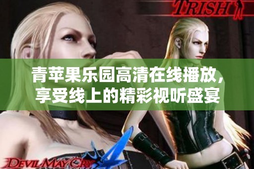 青苹果乐园高清在线播放，享受线上的精彩视听盛宴