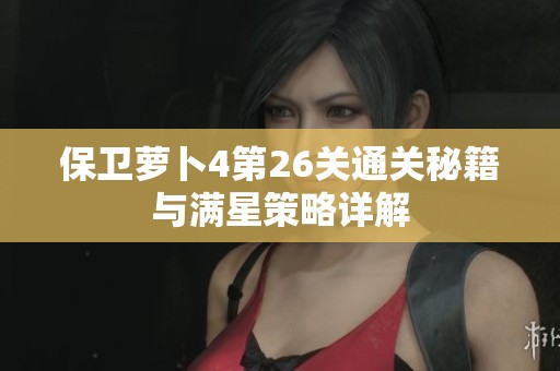 保卫萝卜4第26关通关秘籍与满星策略详解