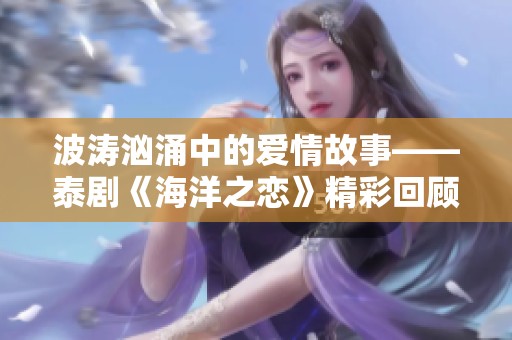 波涛汹涌中的爱情故事——泰剧《海洋之恋》精彩回顾