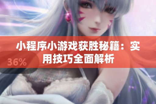小程序小游戏获胜秘籍：实用技巧全面解析