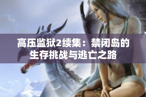 高压监狱2续集：禁闭岛的生存挑战与逃亡之路