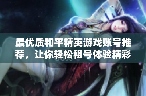 最优质和平精英游戏账号推荐，让你轻松租号体验精彩战斗