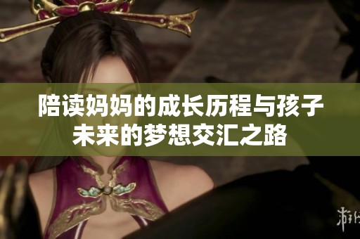 陪读妈妈的成长历程与孩子未来的梦想交汇之路