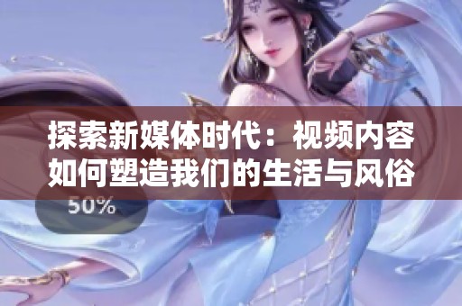 探索新媒体时代：视频内容如何塑造我们的生活与风俗