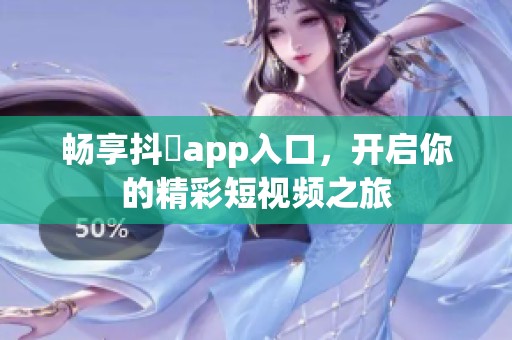畅享抖抈app入口，开启你的精彩短视频之旅