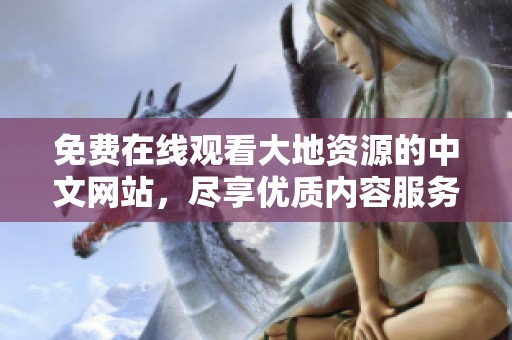 免费在线观看大地资源的中文网站，尽享优质内容服务