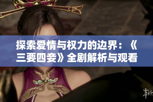 探索爱情与权力的边界：《三要四妾》全剧解析与观看指南