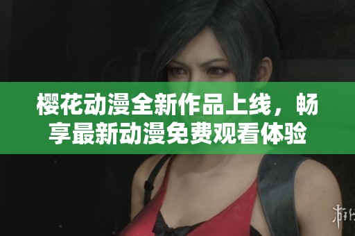 樱花动漫全新作品上线，畅享最新动漫免费观看体验