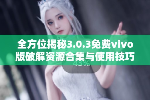 全方位揭秘3.0.3免费vivo版破解资源合集与使用技巧