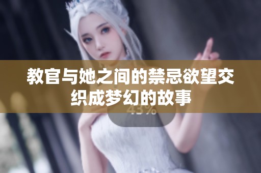 教官与她之间的禁忌欲望交织成梦幻的故事
