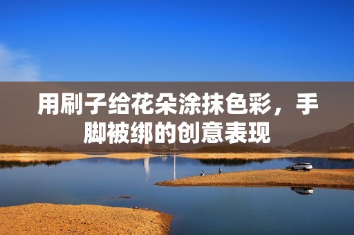用刷子给花朵涂抹色彩，手脚被绑的创意表现