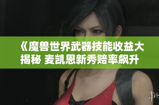 《魔兽世界武器技能收益大揭秘 麦凯恩新秀赔率飙升》