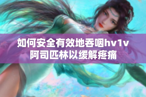 如何安全有效地吞咽hv1v阿司匹林以缓解疼痛