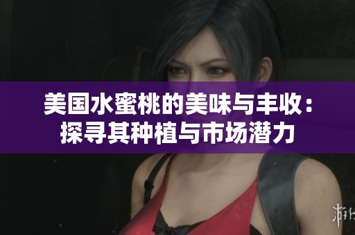 美国水蜜桃的美味与丰收：探寻其种植与市场潜力