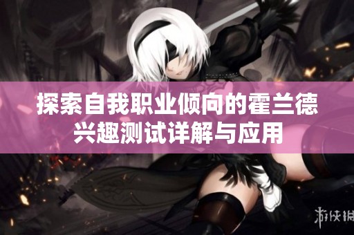 探索自我职业倾向的霍兰德兴趣测试详解与应用
