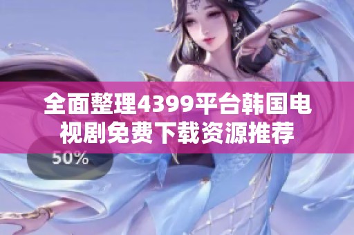 全面整理4399平台韩国电视剧免费下载资源推荐
