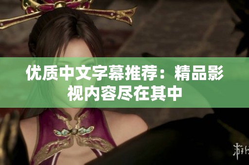 优质中文字幕推荐：精品影视内容尽在其中