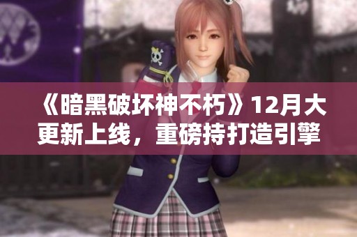 《暗黑破坏神不朽》12月大更新上线，重磅持打造引擎升级！