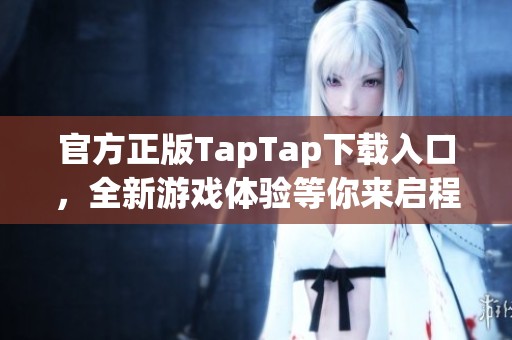 官方正版TapTap下载入口，全新游戏体验等你来启程